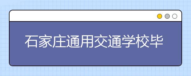 石家莊通用交通學(xué)校畢業(yè)生就業(yè)如何？