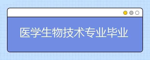 醫(yī)學(xué)生物技術(shù)專業(yè)畢業(yè)出來干什么？