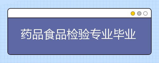 藥品食品檢驗專業(yè)畢業(yè)出來干什么？