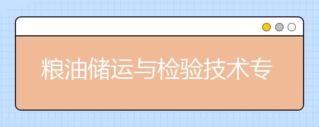 粮油储运与检验技术专业毕业出来干什么？