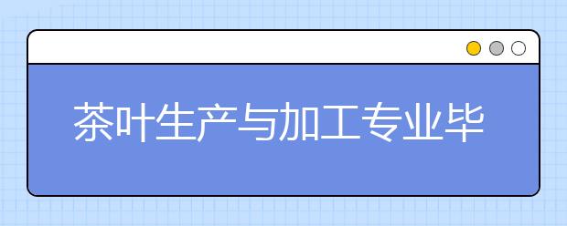 茶葉生產(chǎn)與加工專業(yè)畢業(yè)出來干什么？