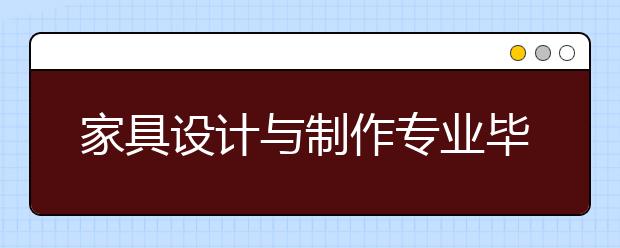 家具設計與制作專業(yè)畢業(yè)出來干什么？