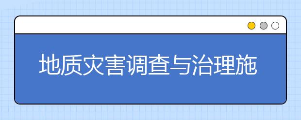 地质灾害调查与治理施工专业就业方向有哪些？