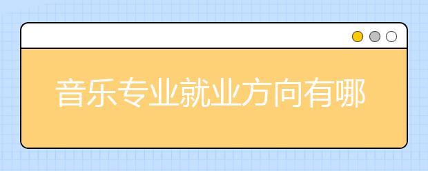 音樂專業(yè)就業(yè)方向有哪些？