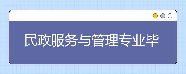 民政服務(wù)與管理專業(yè)畢業(yè)出來干什么？