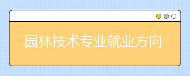 園林技術(shù)專業(yè)就業(yè)方向有哪些？