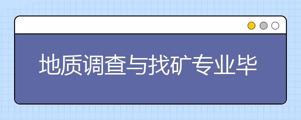 地质调查与找矿专业毕业出来干什么？