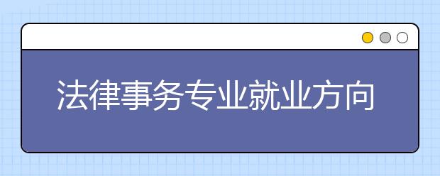 法律事务专业就业方向有哪些？