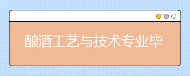 釀酒工藝與技術(shù)專業(yè)畢業(yè)出來(lái)干什么？