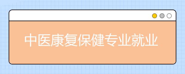 中医康复保健专业就业方向有哪些？