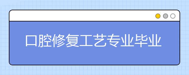 口腔修復工藝專業(yè)畢業(yè)出來干什么？