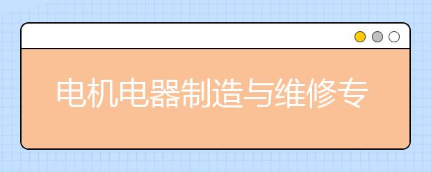 電機電器制造與維修專業(yè)就業(yè)方向有哪些？