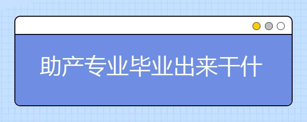 助产专业毕业出来干什么？