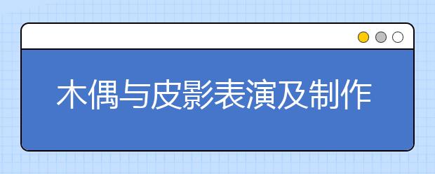 木偶與皮影表演及制作專業(yè)就業(yè)方向有哪些？