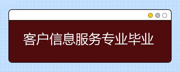 客戶信息服務(wù)專業(yè)畢業(yè)出來干什么？