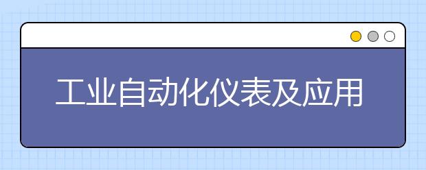 工业自动化仪表及应用专业毕业出来干什么？