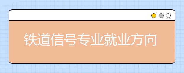 鐵道信號(hào)專業(yè)就業(yè)方向有哪些？