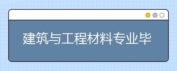 建筑與工程材料專業(yè)畢業(yè)出來(lái)干什么？