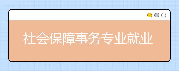 社會(huì)保障事務(wù)專業(yè)就業(yè)方向有哪些？