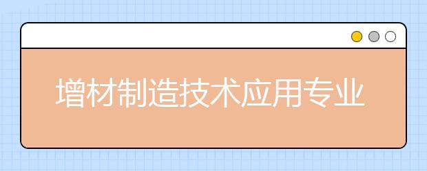 增材制造技术应用专业毕业出来干什么？