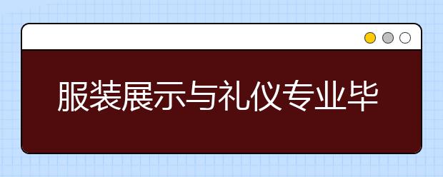 服裝展示與禮儀專業(yè)畢業(yè)出來(lái)干什么？