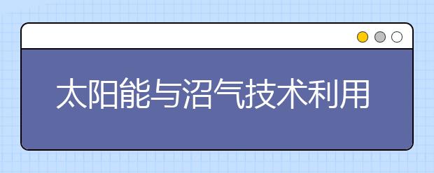 太陽(yáng)能與沼氣技術(shù)利用專業(yè)就業(yè)方向有哪些？