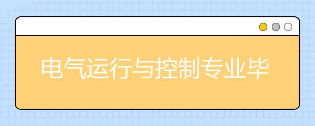 电气运行与控制专业毕业出来干什么？