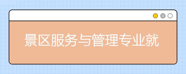 景区服务与管理专业就业方向有哪些？