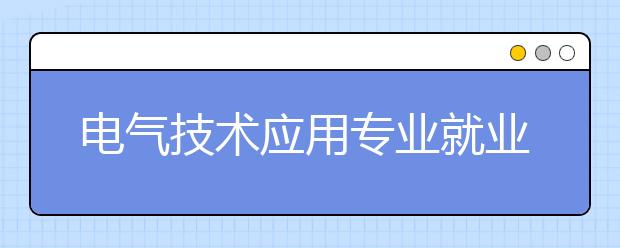 電氣技術(shù)應(yīng)用專業(yè)就業(yè)方向有哪些？