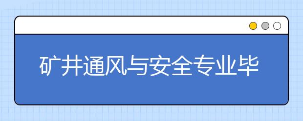 矿井通风与安全专业毕业出来干什么？