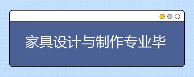 家具設(shè)計(jì)與制作專業(yè)畢業(yè)出來(lái)干什么？