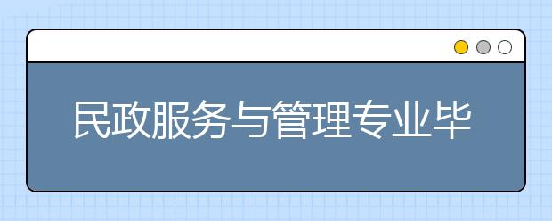 民政服務(wù)與管理專業(yè)畢業(yè)出來(lái)干什么？