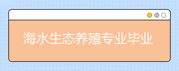 海水生态养殖专业毕业出来干什么？