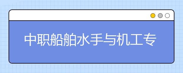 中职船舶水手与机工专业学出来有什么前途?