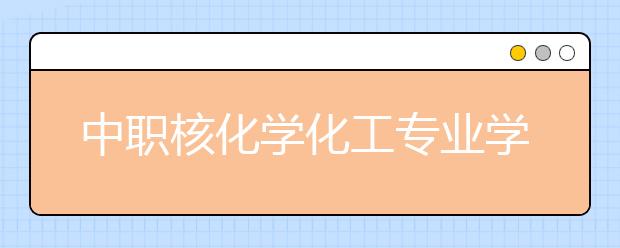 中職核化學化工專業(yè)學出來有什么前途?