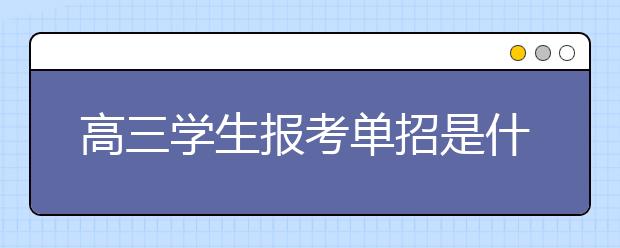 高三學(xué)生報(bào)考單招是什么流程