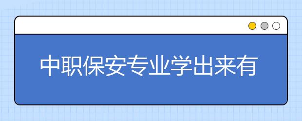 中職保安專業(yè)學(xué)出來有什么前途?