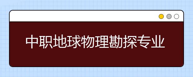 中職地球物理勘探專業(yè)學出來有什么前途?