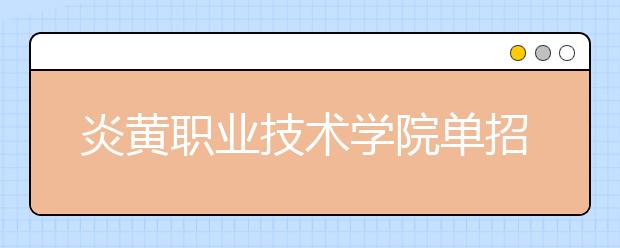 炎黃職業(yè)技術(shù)學(xué)院?jiǎn)握?020年單獨(dú)招生錄取分?jǐn)?shù)線