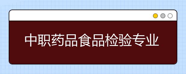 中职药品食品检验专业学出来有什么前途?