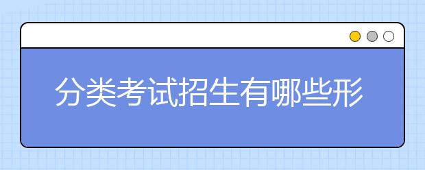 分类考试招生有哪些形式 单招考试注意事项