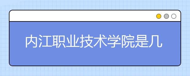 内江职业技术学院是几专