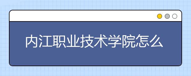 内江职业技术学院怎么样、好不好