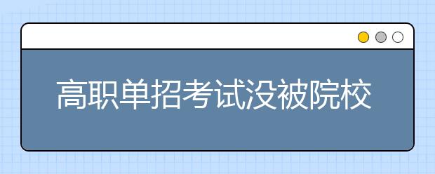 高职单招考试没被院校录取怎么办