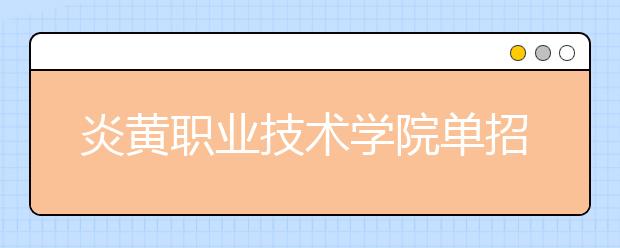 炎黃職業(yè)技術(shù)學(xué)院單招2020年單獨招生計劃