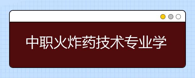 中職火炸藥技術專業(yè)學出來有什么前途?