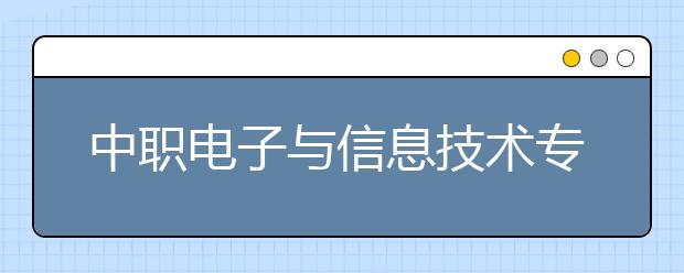 中職電子與信息技術專業(yè)學出來有什么前途?