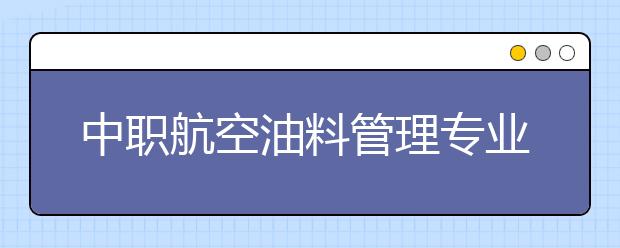 中職航空油料管理專業(yè)學出來有什么前途?