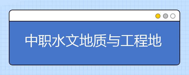 中職水文地質(zhì)與工程地質(zhì)勘察專業(yè)學出來有什么前途?