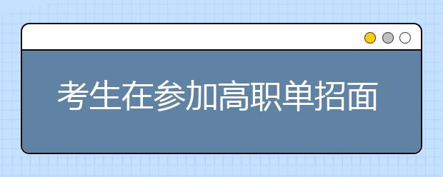 考生在参加高职单招面试时有哪些注意事项